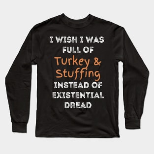 Funny Thanksgiving:  full of Turkey and Stuffing Instead of Existential Dread Long Sleeve T-Shirt